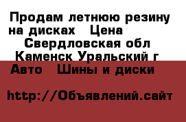 Продам летнюю резину на дисках › Цена ­ 20 000 - Свердловская обл., Каменск-Уральский г. Авто » Шины и диски   